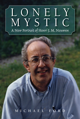 Lonely Mystic: A New Portrait of Henri J. M. Nouwen by Michael Ford