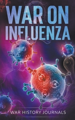 War on Influenza 1918: History, Causes and Treatment of the World's Most Lethal Pandemic by Jesse Kelso Msbs, War History Journals