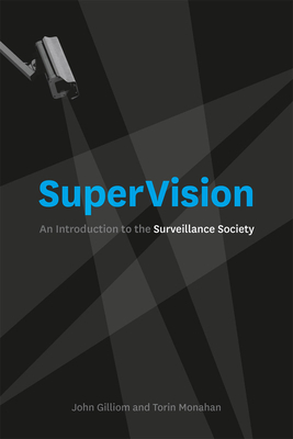 SuperVision: An Introduction to the Surveillance Society by John Gilliom, Torin Monahan