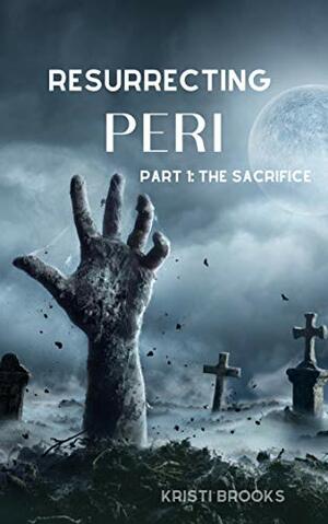 Resurrecting Peri: Part 1: The Sacrifice by Kristi Brooks
