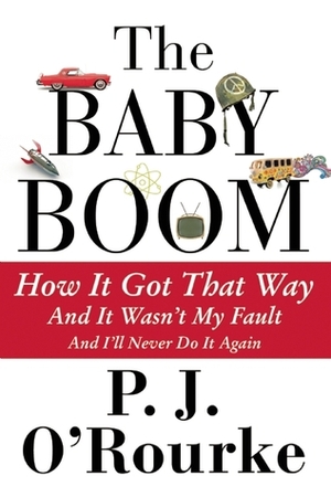 The Baby Boom: How It Got That Way (And It Wasn't My Fault) (And I'll Never Do It Again) by P.J. O'Rourke