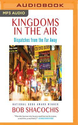 Kingdoms in the Air: Dispatches from the Far Away by Bob Shacochis