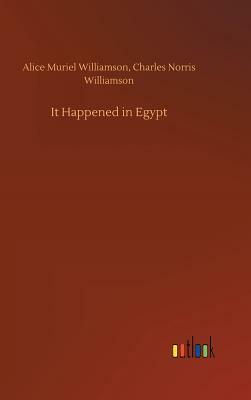 It Happened in Egypt by Alice Muriel Williamson, Charles Norris Williamson