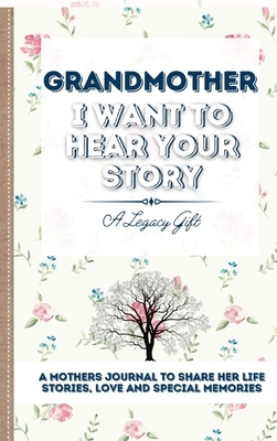 Grandmother, I Want To Hear Your Story: A Grandmother's Journal To Share Her Life, Stories, Love And Special Memories by The Life Graduate Publishing Group