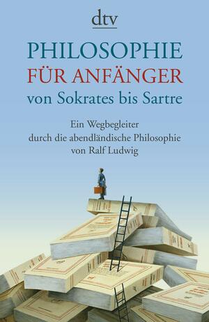 Philosophie für Anfänger von Sokrates bis Sartre: Ein Wegbegleiter durch die abendländische Philosophie von Ralf Ludwig by Ralf Ludwig