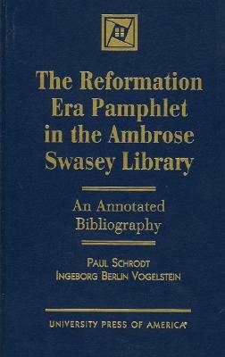 The Reformation Era Pamphlet in the Ambrose Swasey Library: An Annotated Bibliography by Paul Schrodt, Ingeborg Berlin Vogelstein