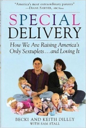 Special Delivery: How We Are Raising America's Only Sextuplets . . .and Loving It by Becki Dilley, Keith Dilley, Sam Stall