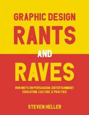Graphic Design Rants and Raves: Bon Mots on Persuasion, Entertainment, Education, Culture, and Practice by Steven Heller