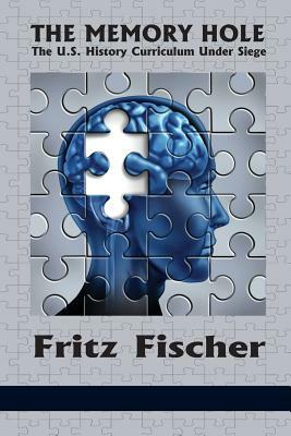 The Memory Hole: The U.S. History Curriculum Under Siege by Fritz Fischer