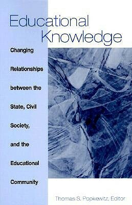 Educational Knowledge: Changing Relationships Between the State, Civil Society and the Educational Community by Thomas S. Popkewitz