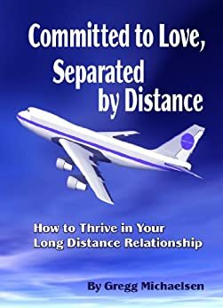 Committed to Love, Separated by Distance: How to Thrive in Your Long Distance Relationship by Gregg Michaelsen