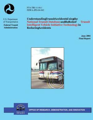 Understanding Transit Accidents Using the National Transit Database and the Role of Transit Intelligent Vehicle Initiative Technology in Reducing Acci by U. S. Department of Transportation, C. y. David Yang