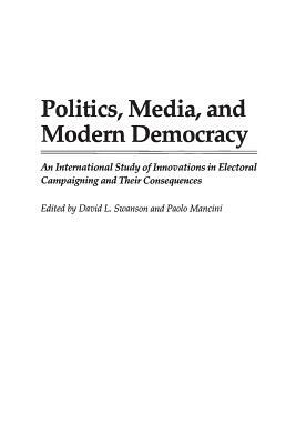 Politics, Media, and Modern Democracy: An International Study of Innovations in Electoral Campaigning and Their Consequences by Paolo Mancini, David L. Swanson