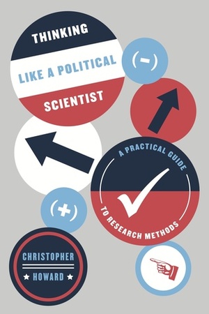 Thinking Like a Political Scientist: A Practical Guide to Research Methods by Christopher Howard