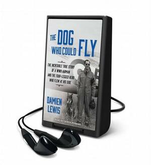 The Dog Who Could Fly: The Incredible True Story of a WWII Airman and the Four-Legged Hero Who Flew at His Side by Damien Lewis
