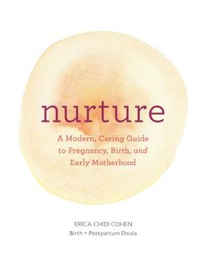 Nurture: A Modern Guide to Pregnancy, Birth, Early Motherhood--And Trusting Yourself and Your Body by Erica Chidi Cohen