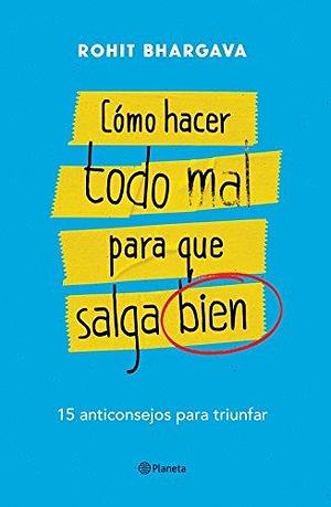 Cómo hacer todo mal para que salga bien by Rohit Bhargava, Rohit Bhargava