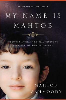 My Name Is Mahtob: The Story That Began the Global Phenomenon Not Without My Daughter Continues by Mahtob Mahmoody