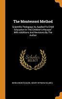 The Montessori Method: Scientific Pedagogy As Applied To Child Education In the Children's Houses With Additions And Revisions By The Author by Maria Montessori, Henry Wyman Holmes