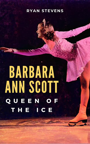 Barbara Ann Scott: Queen of the Ice by Ryan Stevens