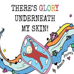 There's Glory underneath my Skin by Rebecca Morris