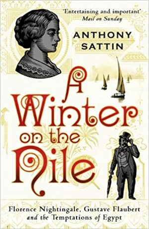 A Winter on the Nile: Florence Nightingale, Gustave Flaubert and the Temptations of Egypt by Anthony Sattin