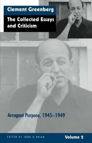 The Collected Essays and Criticism, Volume 2: Arrogant Purpose, 1945-1949 by John O'Brian, Clement Greenberg