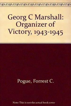 George C. Marshall: Organizer of Victory, 1943-1945 by Omar N. Bradley, Forrest C.; Bradley General Omar N. (Foreword) Pogue, Forrest C.; Bradley General Omar N. (Foreword) Pogue