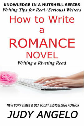 How to Write a Romance Novel: WRITING A RIVETING READ by Judy Angelo
