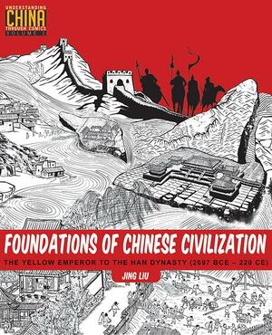 Foundations of Chinese Civilization: The Yellow Emperor to the Han Dynasty by Jing Liu, Jing Liu