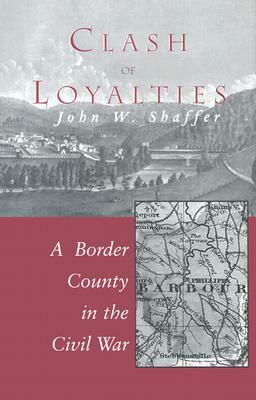 Clash of Loyalties: A Border County in the Civil War by John W. Shaffer