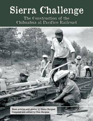 Sierra Challenge: The Construction of the Chihuahua Al Pacifico Railroad by Glenn Burgess