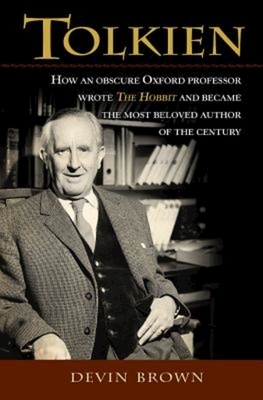 Tolkien: How an Obscure Oxford Professor Wrote the Hobbit and Became the Most Beloved Author of the Century by Devin Brown