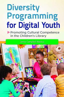 Diversity Programming for Digital Youth: Promoting Cultural Competence in the Children's Library by Jamie Campbell Naidoo