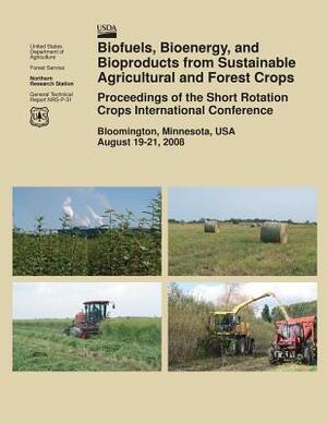 Biofuels, Bioenergy, and Bioproducts from Sustainable Agricultural and Forest Crops Proceedings of the Short Rotation Crops International Conference by U. S. Department of Agriculture