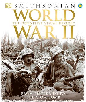 World War II: The Definitive Visual History: From Blitzkrieg to the Atom Bomb by Richard Holmes