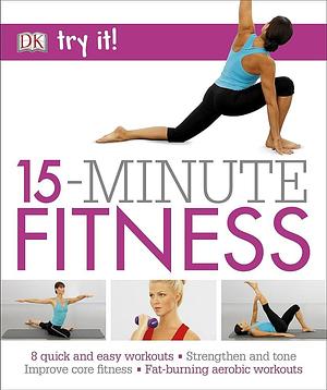 15 Minute Fitness: 100 Quick and Easy Exercises * Strengthen and Tone, Improve Core Fitness* Fat Burning Aerobic Workouts by D.K. Publishing, Suzanne C. Martin, Efua Baker