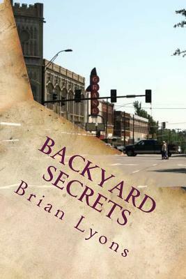 Backyard Secrets: Every small town has them. by Brian Lyons