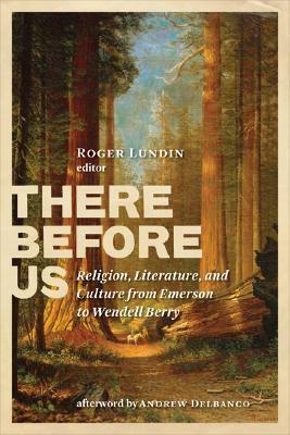 There Before Us: Religion, Literature, and Culture from Emerson to Wendell Berry by Roger Lundin