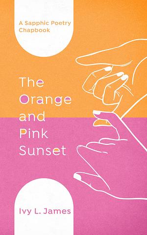 The Orange and Pink Sunset: A Sapphic Poetry Chapbook by Ivy L. James, Ivy L. James