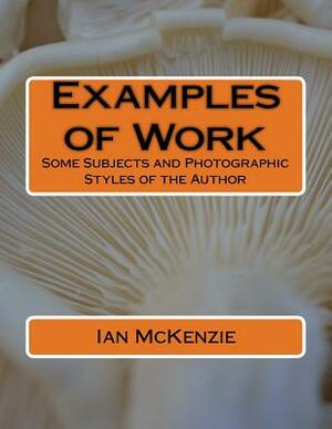 Examples of Work: Some Subjects and Photographic Styles of the Author by Ian McKenzie