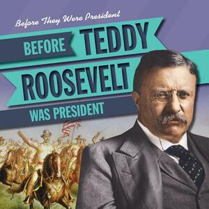 Before Teddy Roosevelt Was President by Therese M. Shea