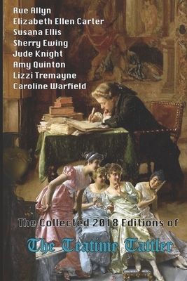 The Collected 2018 Editions of The Teatime Tattler by Caroline Warfield, Jude Knight, Sherry Ewing