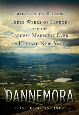 Dannemora: Two Escaped Killers, Three Weeks of Terror, and the Largest Manhunt Ever in New York State by Charles A. Gardner