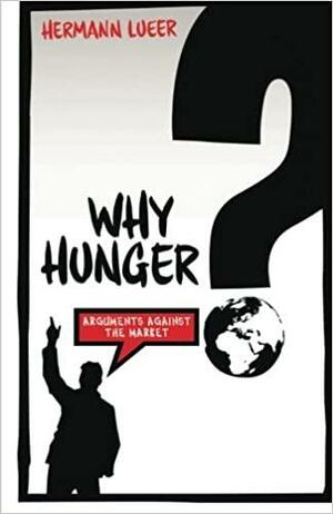 Why Hunger? Arguments Against the Market by Hermann Lueer