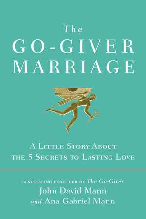The Go-Giver Marriage: A Little Story about the Five Secrets to Lasting Love by Ana Gabriel Mann, John David Mann