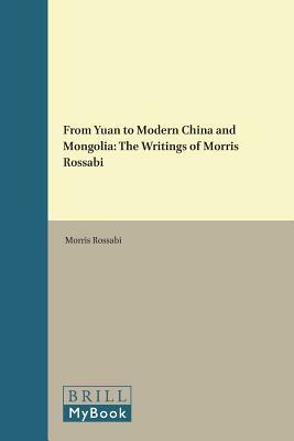 From Yuan to Modern China and Mongolia: The Writings of Morris Rossabi by Morris Rossabi