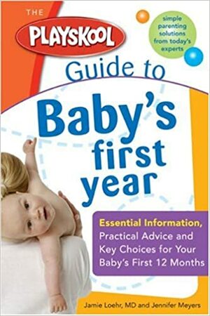 The Playskool Guide to Baby's First Year: Essential Information, Practical Advice and Key Choices for Your Baby's First 12 Months by Jamie Loehr