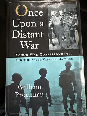 Once Upon a Distant War: David Halberstam, Neil Sheehan, Peter Arnett--Young War Correspondents and Their  Early Vietnam Battles by William Prochnau