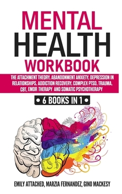 Mental Health Workbook: 6 Books in 1 - The Attachment Theory, Abandonment Anxiety, Depression in Relationships, Addiction Recovery, Complex PT by Marzia Fernandez, Emily Attached, Gino Mackesy